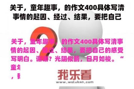 关于，童年趣事，的作文400具体写清事情的起因、经过、结果，要把自己的感受写明白。谢谢？