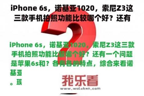 iPhone 6s，诺基亚1020，索尼Z3这三款手机拍照功能比较哪个好？还有一个问题是苹果6s和？