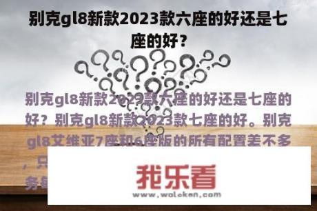 别克gl8新款2023款六座的好还是七座的好？