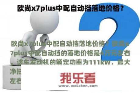 欧尚x7plus中配自动挡落地价格？