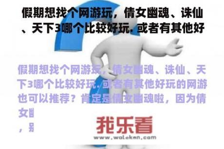 假期想找个网游玩，倩女幽魂、诛仙、天下3哪个比较好玩. 或者有其他好玩的网游也可以推荐？