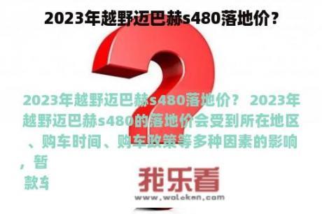 2023年越野迈巴赫s480落地价？