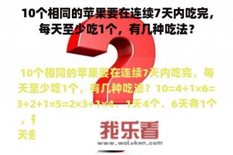 10个相同的苹果要在连续7天内吃完，每天至少吃1个，有几种吃法？