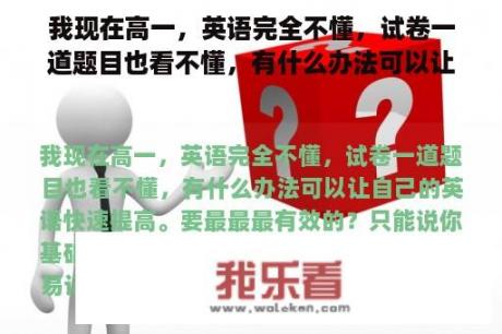 我现在高一，英语完全不懂，试卷一道题目也看不懂，有什么办法可以让自己的英语快速提高。要最最最有效的？