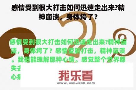 感情受到很大打击如何迅速走出来?精神崩溃，身体垮了？