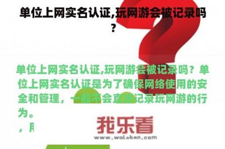 单位上网实名认证,玩网游会被记录吗？