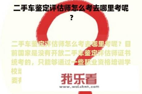 二手车鉴定评估师怎么考去哪里考呢？