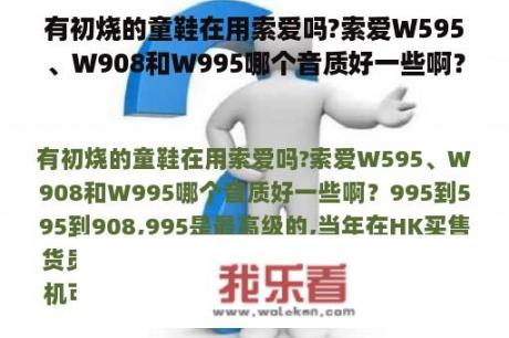 有初烧的童鞋在用索爱吗?索爱W595、W908和W995哪个音质好一些啊？