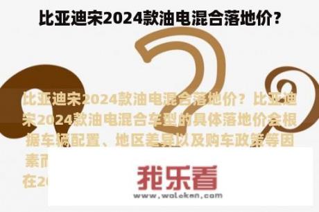 比亚迪宋2024款油电混合落地价？