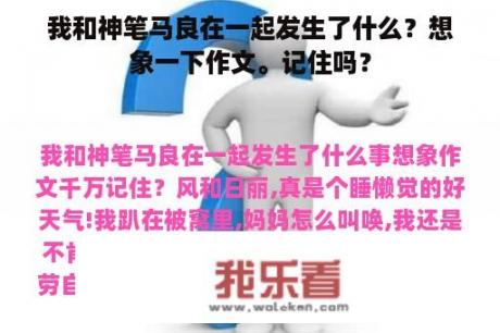 我和神笔马良在一起发生了什么？想象一下作文。记住吗？