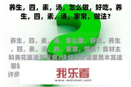 养生，四，素，汤，怎么做，好吃。养生，四，素，汤，家常，做法？