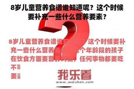 8岁儿童营养食谱谁知道呢？这个时候要补充一些什么营养要素？