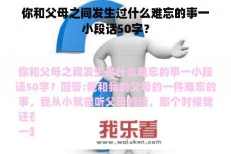 你和父母之间发生过什么难忘的事一小段话50字？