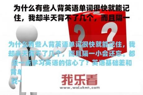 为什么有些人背英语单词很快就能记住，我却半天背不了几个，而且隔一小会还忘。都没一点学习英语的信心了？