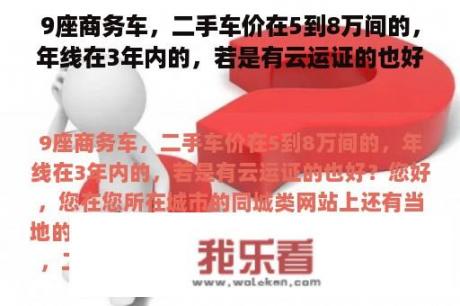 9座商务车，二手车价在5到8万间的，年线在3年内的，若是有云运证的也好？