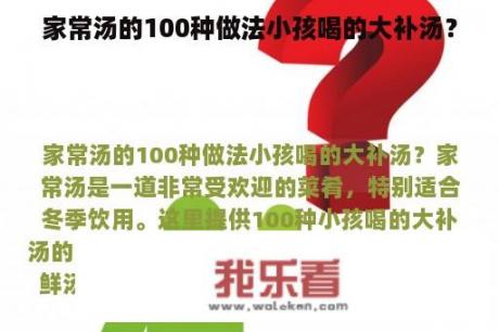 家常汤的100种做法小孩喝的大补汤？