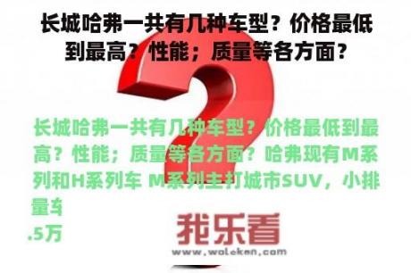 长城哈弗一共有几种车型？价格最低到最高？性能；质量等各方面？