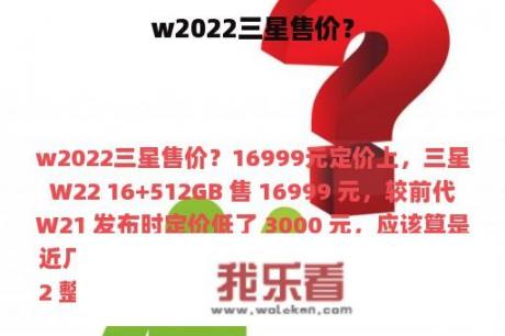 w2022三星售价？