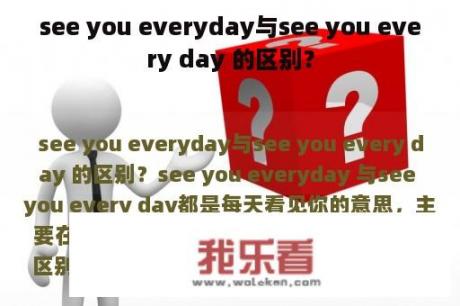 see you everyday与see you every day 的区别？