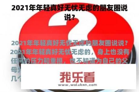 2021年年轻真好无忧无虑的朋友圈说说？