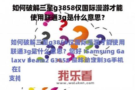 如何破解三星g3858仅国际漫游才能使用联通3g是什么意思？