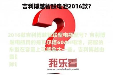 吉利博越智联电池2016款？