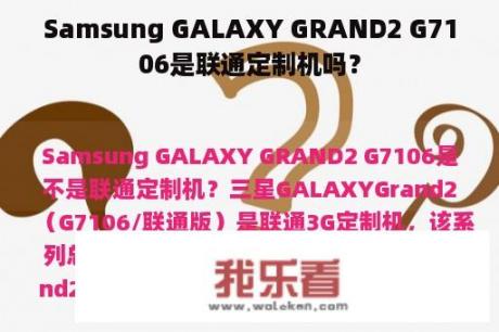 Samsung GALAXY GRAND2 G7106是联通定制机吗？