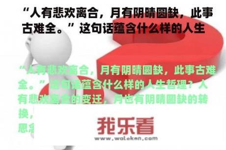 “人有悲欢离合，月有阴晴圆缺，此事古难全。”这句话蕴含什么样的人生哲理？