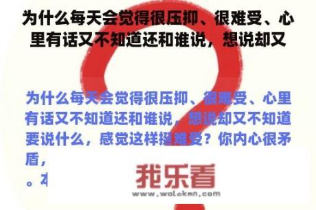 为什么每天会觉得很压抑、很难受、心里有话又不知道还和谁说，想说却又不知道要说什么，感觉这样挺难受？