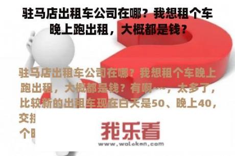 驻马店出租车公司在哪？我想租个车晚上跑出租，大概都是钱？