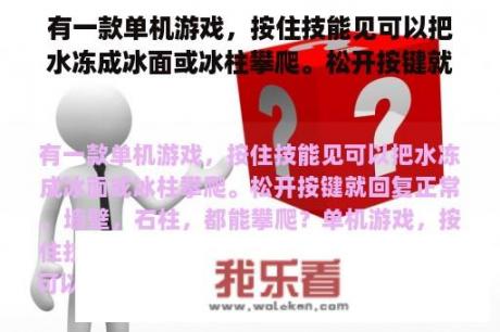 有一款单机游戏，按住技能见可以把水冻成冰面或冰柱攀爬。松开按键就回复正常，墙壁，石柱，都能攀爬？