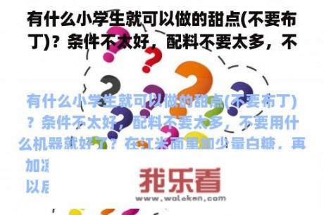 有什么小学生就可以做的甜点(不要布丁)？条件不太好，配料不要太多，不要用什么机器就好了？