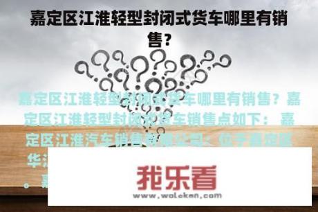 嘉定区江淮轻型封闭式货车哪里有销售？