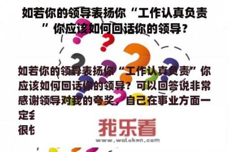 如若你的领导表扬你“工作认真负责”你应该如何回话你的领导？