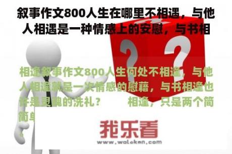 叙事作文800人生在哪里不相遇，与他人相遇是一种情感上的安慰，与书相遇也许是灵魂的洗礼？