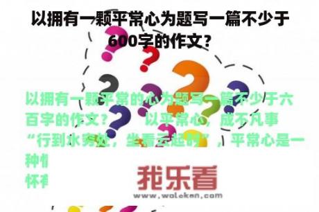 以拥有一颗平常心为题写一篇不少于600字的作文？