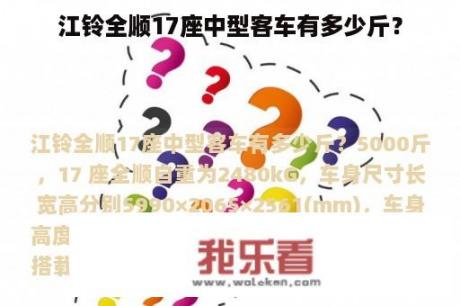 江铃全顺17座中型客车有多少斤？