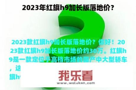 2023年红旗h9加长版落地价？