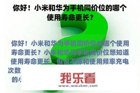 你好！小米和华为手机同价位的哪个使用寿命更长？