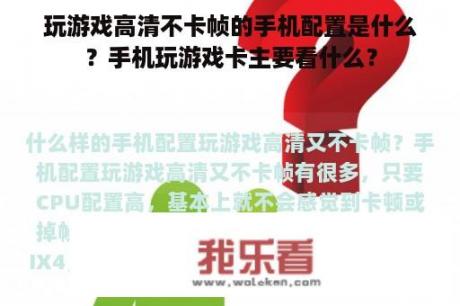 玩游戏高清不卡帧的手机配置是什么？手机玩游戏卡主要看什么？