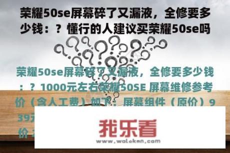 荣耀50se屏幕碎了又漏液，全修要多少钱：？懂行的人建议买荣耀50se吗？