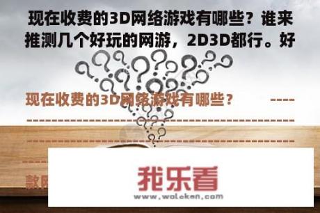 现在收费的3D网络游戏有哪些？谁来推测几个好玩的网游，2D3D都行。好玩的，不太贵就行了？