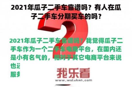 2021年瓜子二手车靠谱吗？有人在瓜子二手车分期买车的吗？