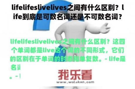 lifelifeslivelives之间有什么区别？life到底是可数名词还是不可数名词？