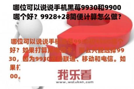 哪位可以说说手机黑莓9930和9900哪个好？9928+28简便计算怎么做？