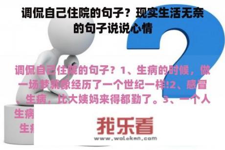 调侃自己住院的句子？现实生活无奈的句子说说心情