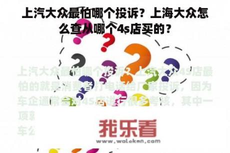 上汽大众最怕哪个投诉？上海大众怎么查从哪个4s店买的？