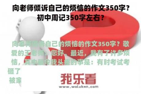 向老师倾诉自己的烦恼的作文350字？初中周记350字左右？