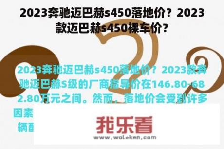 2023奔驰迈巴赫s450落地价？2023款迈巴赫s450裸车价？