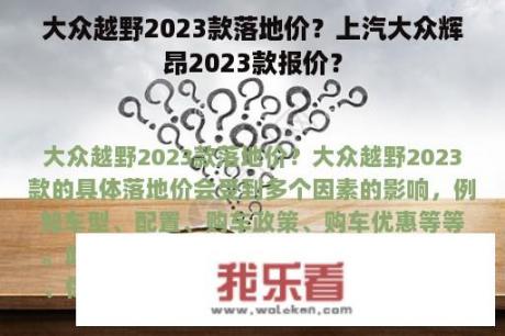 大众越野2023款落地价？上汽大众辉昂2023款报价？